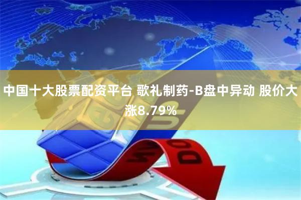 中国十大股票配资平台 歌礼制药-B盘中异动 股价大涨8.79%