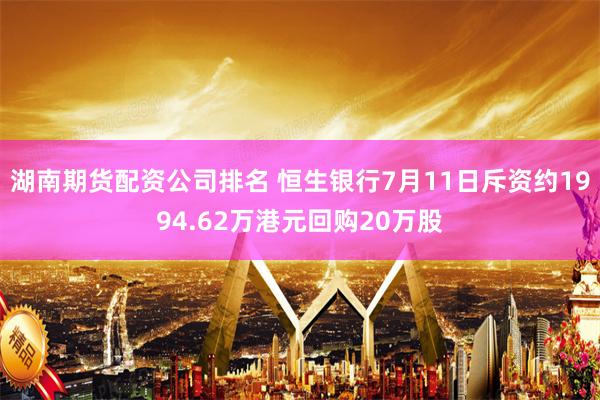 湖南期货配资公司排名 恒生银行7月11日斥资约1994.62万港元回购20万股