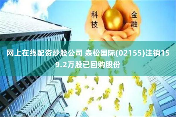 网上在线配资炒股公司 森松国际(02155)注销159.2万股已回购股份