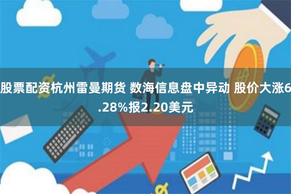 股票配资杭州雷曼期货 数海信息盘中异动 股价大涨6.28%报2.20美元