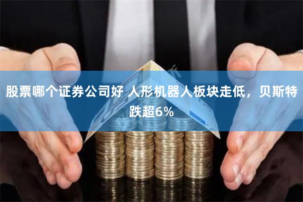 股票哪个证券公司好 人形机器人板块走低，贝斯特跌超6%