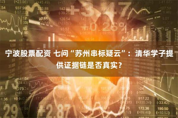 宁波股票配资 七问“苏州串标疑云”：清华学子提供证据链是否真实？