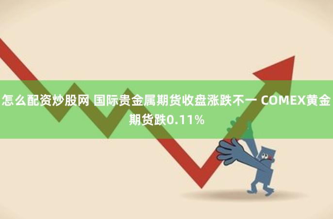 怎么配资炒股网 国际贵金属期货收盘涨跌不一 COMEX黄金期货跌0.11%