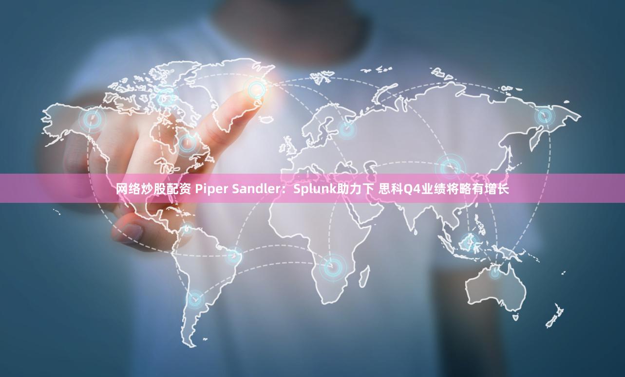 网络炒股配资 Piper Sandler：Splunk助力下 思科Q4业绩将略有增长