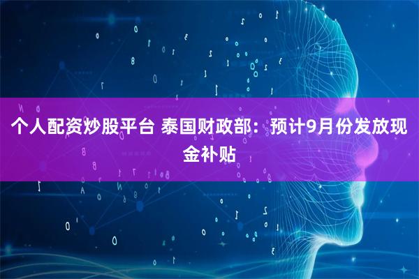 个人配资炒股平台 泰国财政部：预计9月份发放现金补贴