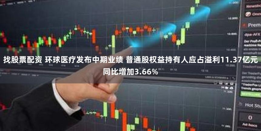 找股票配资 环球医疗发布中期业绩 普通股权益持有人应占溢利11.37亿元同比增加3.66%