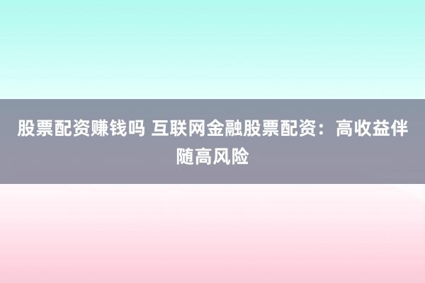 股票配资赚钱吗 互联网金融股票配资：高收益伴随高风险