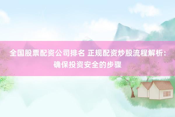 全国股票配资公司排名 正规配资炒股流程解析：确保投资安全的步骤