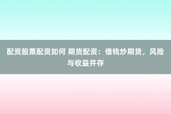 配资股票配资如何 期货配资：借钱炒期货，风险与收益并存