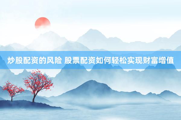 炒股配资的风险 股票配资如何轻松实现财富增值