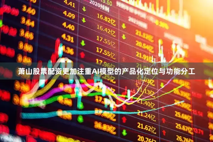 萧山股票配资更加注重AI模型的产品化定位与功能分工