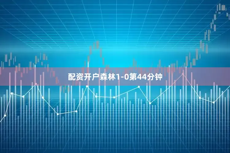 配资开户森林1-0第44分钟