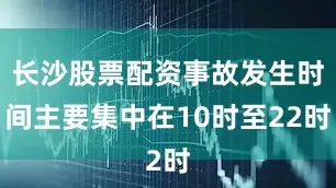 长沙股票配资事故发生时间主要集中在10时至22时