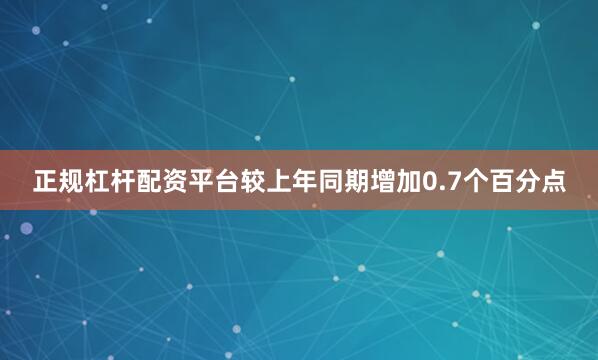 正规杠杆配资平台较上年同期增加0.7个百分点